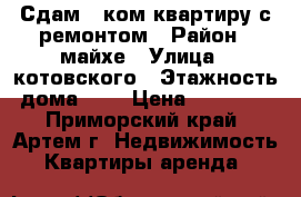 Сдам 1-ком.квартиру с ремонтом › Район ­ майхе › Улица ­ котовского › Этажность дома ­ 3 › Цена ­ 15 000 - Приморский край, Артем г. Недвижимость » Квартиры аренда   
